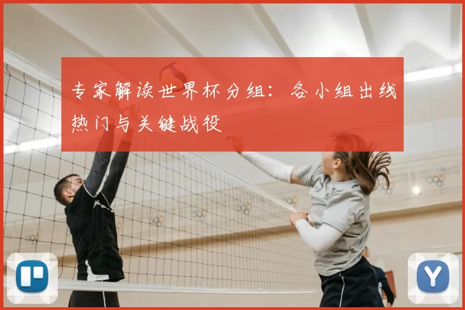 专家解读世界杯分组：各小组出线热门与关键战役