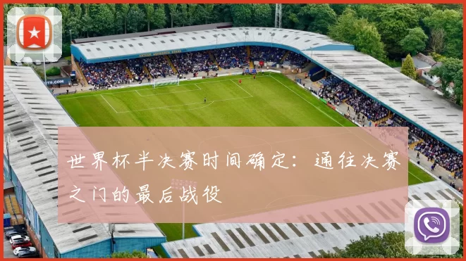 世界杯半决赛时间确定：通往决赛之门的最后战役