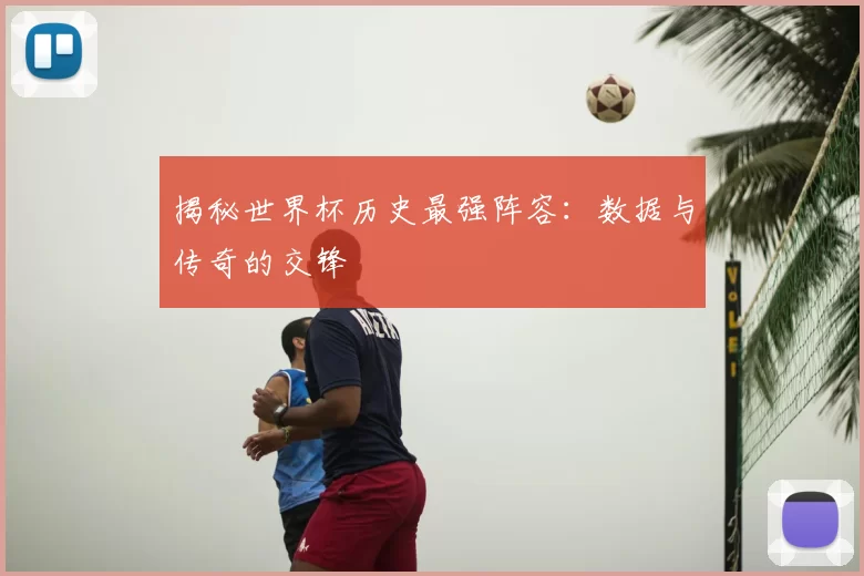 揭秘世界杯历史最强阵容:数据与传奇的交锋
