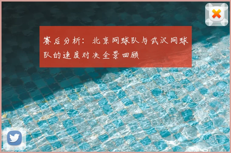 赛后分析：北京网球队与武汉网球队的速度对决全景回顾