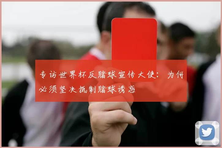 专访世界杯反赌球宣传大使：为何必须坚决抵制赌球诱惑