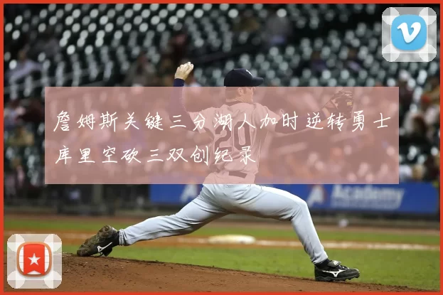 詹姆斯关键三分湖人加时逆转勇士库里空砍三双创纪录