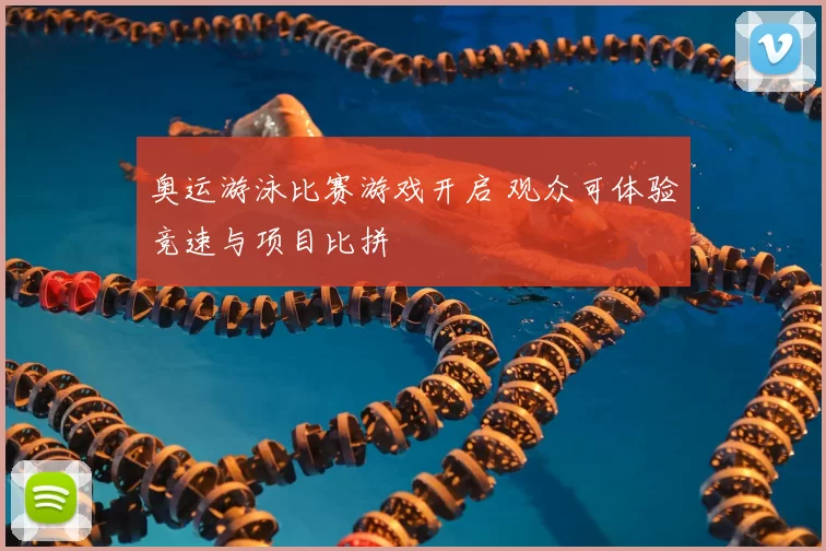 奥运游泳比赛游戏开启 观众可体验竞速与项目比拼