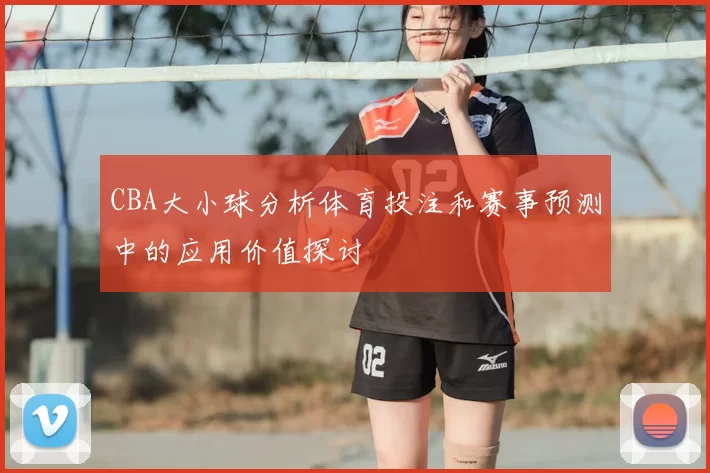 CBA大小球分析体育投注和赛事预测中的应用价值探讨