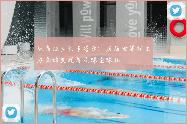 从乌拉圭到卡塔尔：历届世界杯主办国的变迁与足球全球化