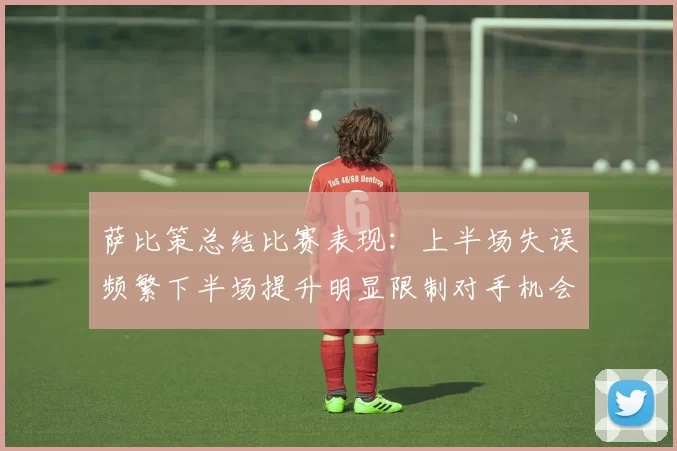 萨比策总结比赛表现:上半场失误频繁下半场提升明显限制对手机会