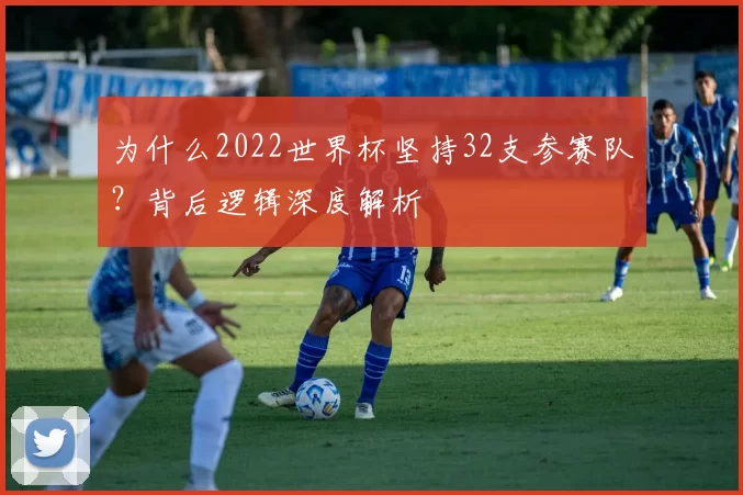 为什么2022世界杯坚持32支参赛队？背后逻辑深度解析