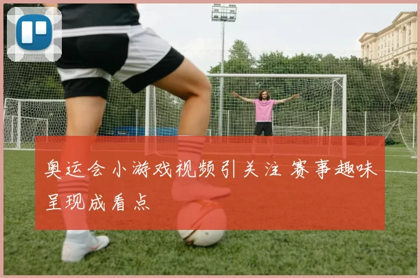 奥运会小游戏视频引关注 赛事趣味呈现成看点