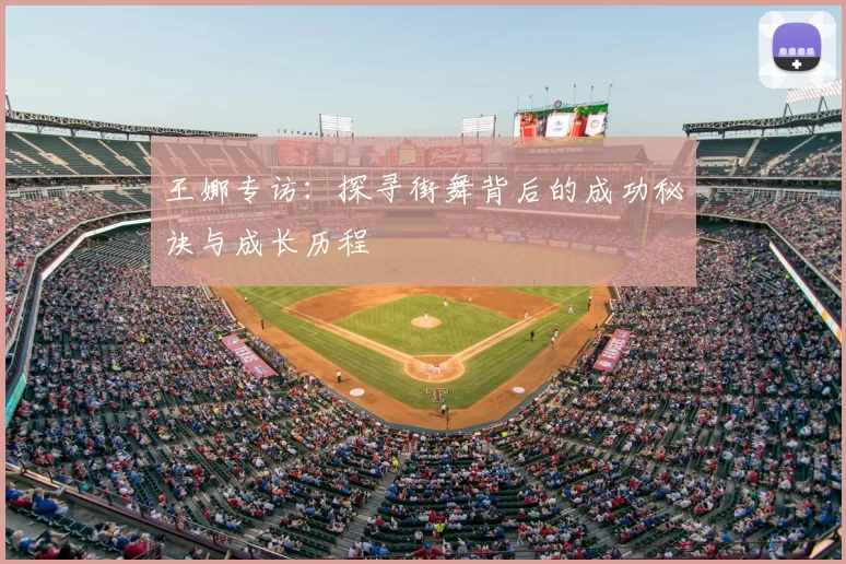 王娜专访:探寻街舞背后的成功秘诀与成长历程