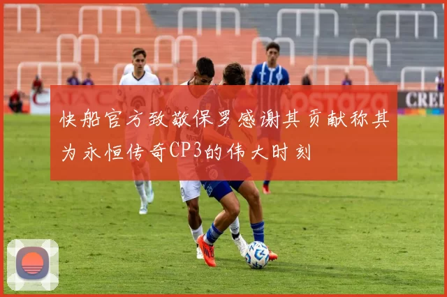 快船官方致敬保罗感谢其贡献称其为永恒传奇CP3的伟大时刻