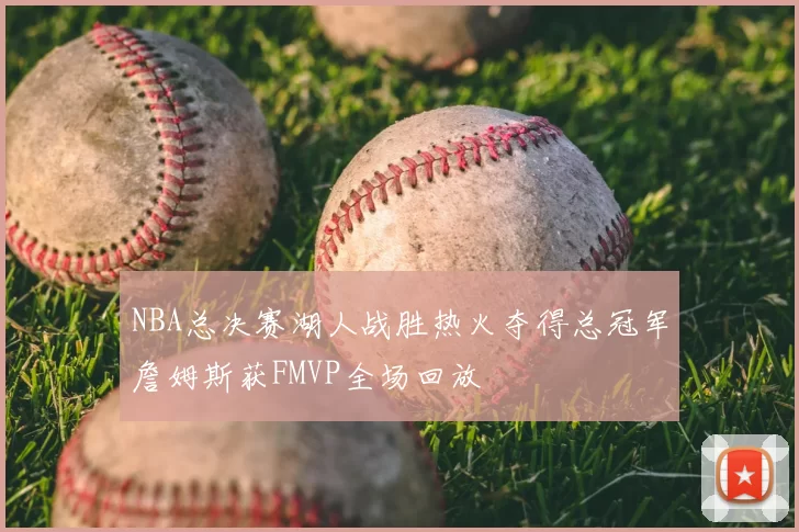 NBA总决赛湖人战胜热火夺得总冠军詹姆斯获FMVP全场回放