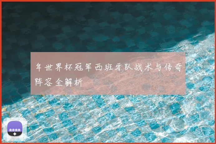 年世界杯冠军西班牙队战术与传奇阵容全解析