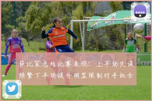 萨比策总结比赛表现：上半场失误频繁下半场提升明显限制对手机会