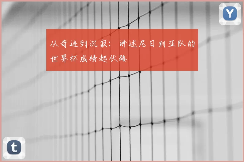 从奇迹到沉寂：讲述尼日利亚队的世界杯成绩起伏路