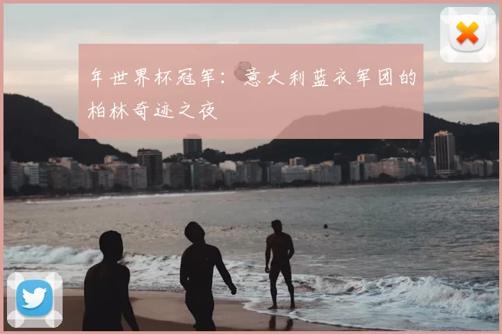 年世界杯冠军：意大利蓝衣军团的柏林奇迹之夜
