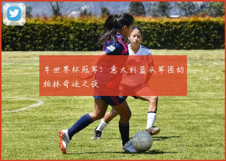 年世界杯冠军:意大利蓝衣军团的柏林奇迹之夜