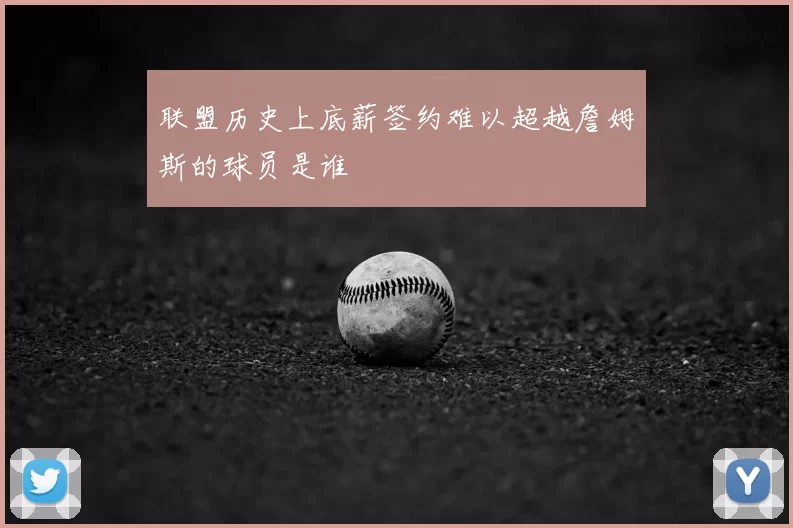 联盟历史上底薪签约难以超越詹姆斯的球员是谁