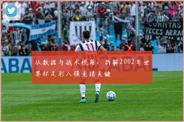 从数据与战术视角，拆解2002年世界杯足彩八强竞猜关键