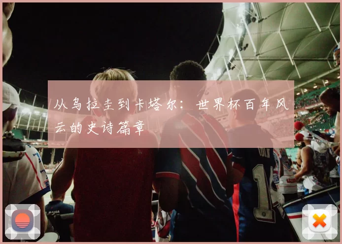 从乌拉圭到卡塔尔：世界杯百年风云的史诗篇章