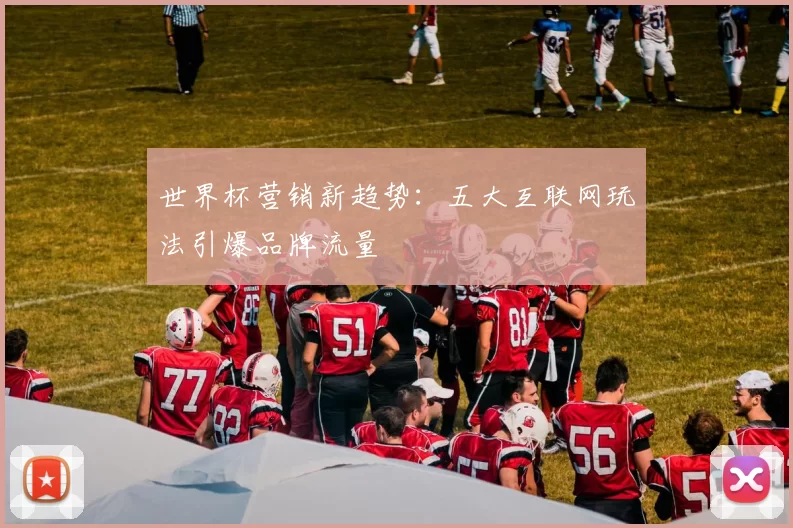 世界杯营销新趋势：五大互联网玩法引爆品牌流量