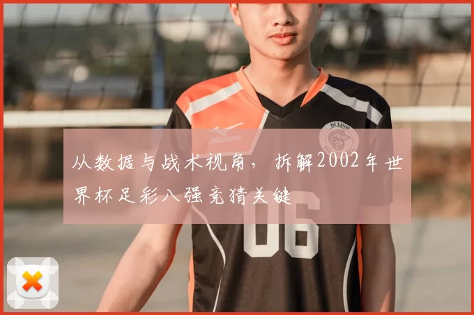 从数据与战术视角,拆解2002年世界杯足彩八强竞猜关键