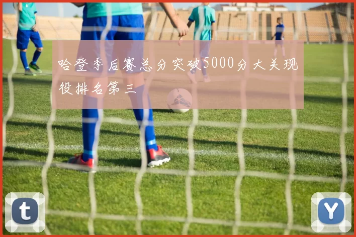 哈登季后赛总分突破5000分大关现役排名第三