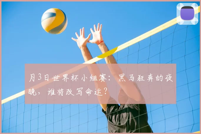 月3日世界杯小组赛:黑马狂奔的夜晚,谁将改写命运?
