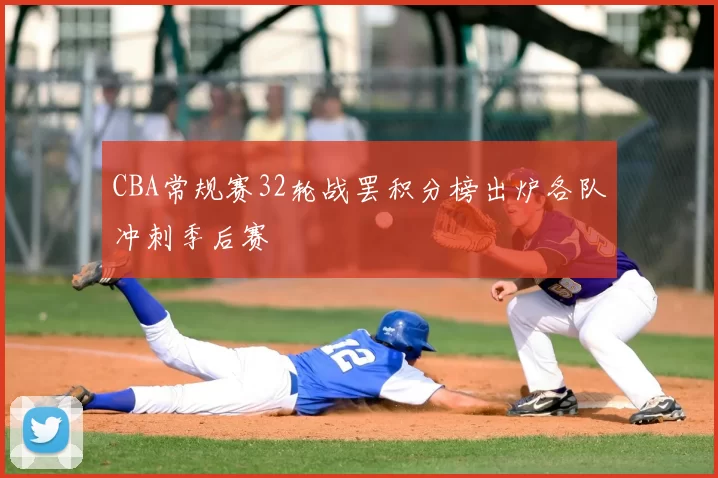 CBA常规赛32轮战罢积分榜出炉各队冲刺季后赛