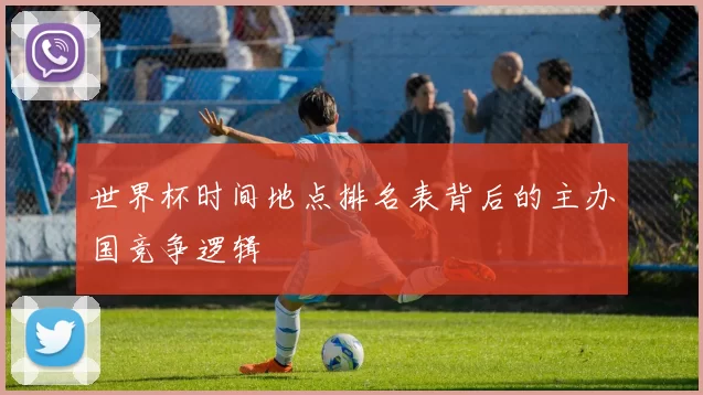 世界杯时间地点排名表背后的主办国竞争逻辑