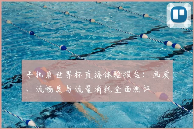 手机看世界杯直播体验报告：画质、流畅度与流量消耗全面测评