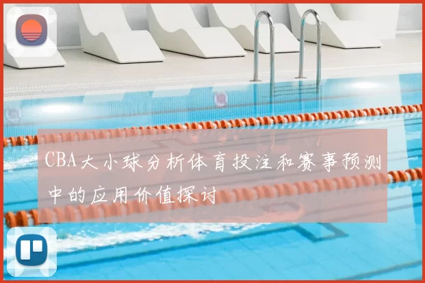 CBA大小球分析体育投注和赛事预测中的应用价值探讨