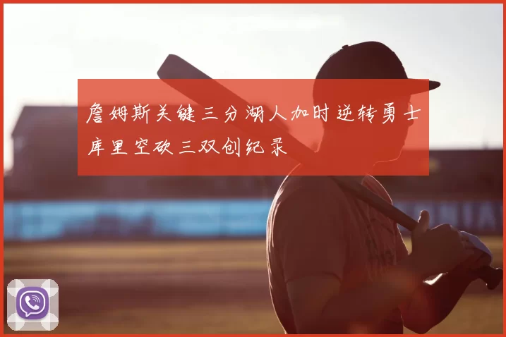 詹姆斯关键三分湖人加时逆转勇士库里空砍三双创纪录