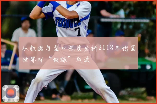 从数据与盘口深度分析2018年德国世界杯“假球”风波