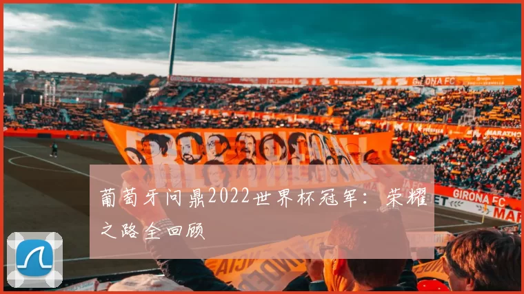 葡萄牙问鼎2022世界杯冠军：荣耀之路全回顾