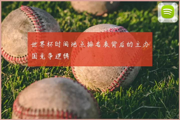 世界杯时间地点排名表背后的主办国竞争逻辑