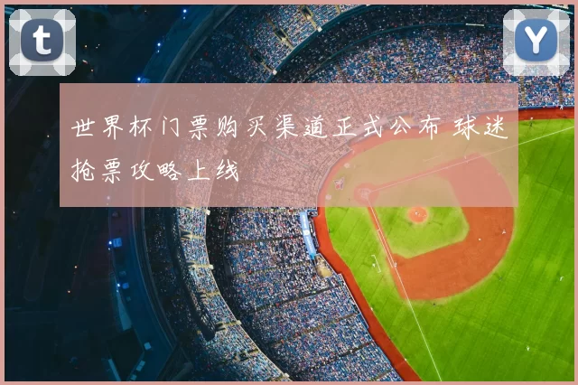 世界杯门票购买渠道正式公布 球迷抢票攻略上线