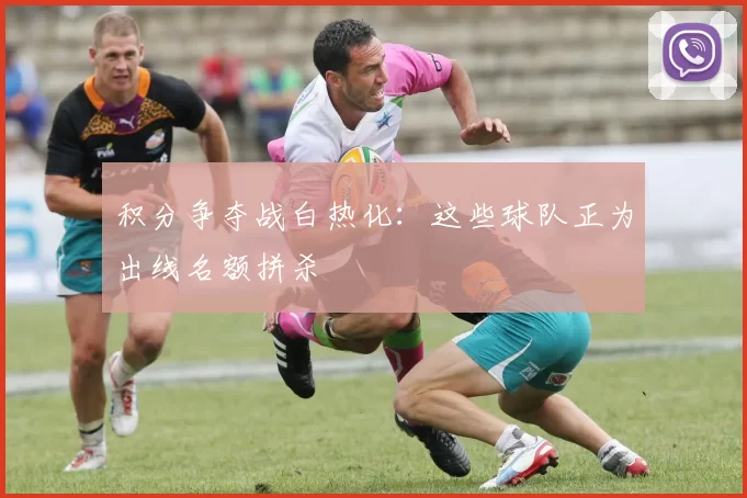 积分争夺战白热化：这些球队正为出线名额拼杀