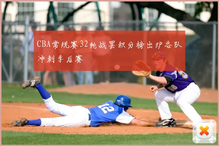 CBA常规赛32轮战罢积分榜出炉各队冲刺季后赛