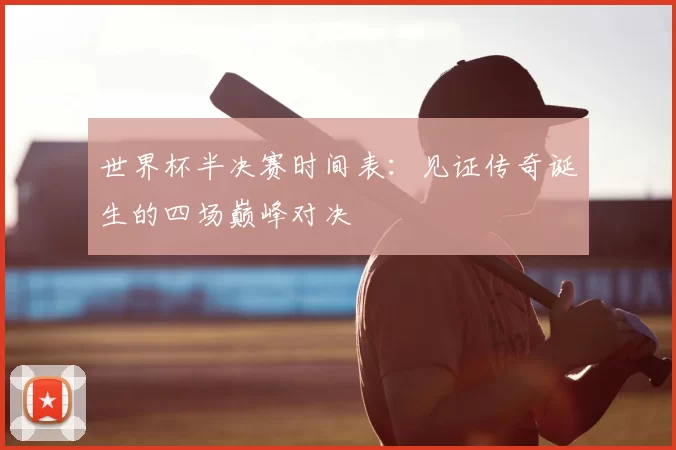 世界杯半决赛时间表：见证传奇诞生的四场巅峰对决