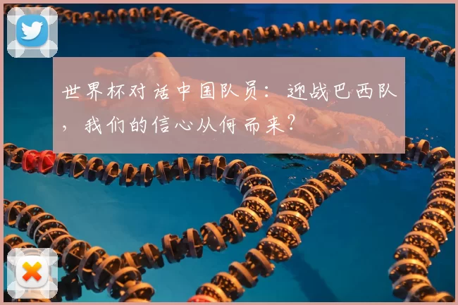 世界杯对话中国队员:迎战巴西队,我们的信心从何而来?
