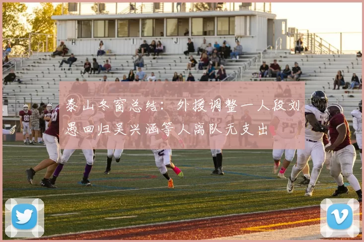 泰山冬窗总结：外援调整一人段刘愚回归吴兴涵等人离队无支出
