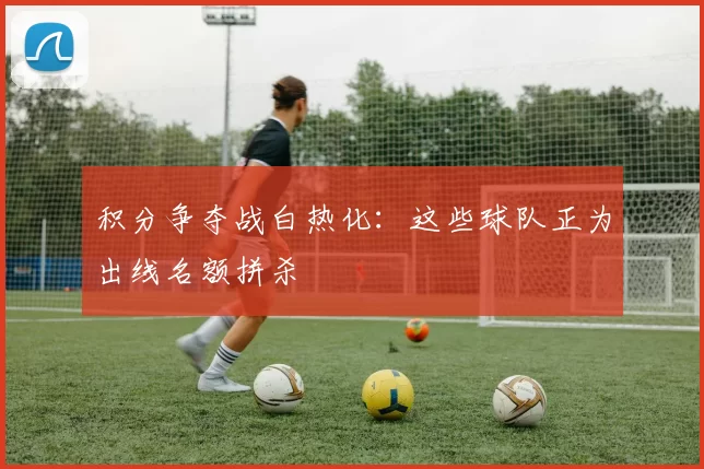 积分争夺战白热化:这些球队正为出线名额拼杀