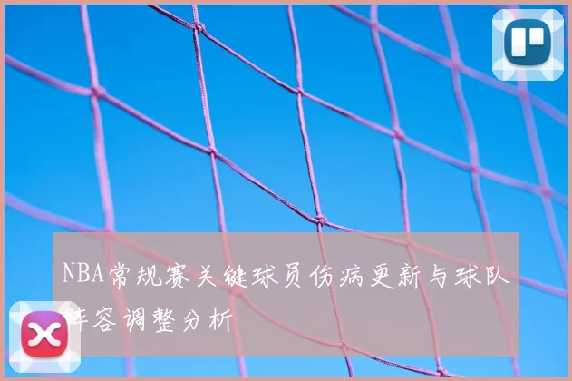 NBA常规赛关键球员伤病更新与球队阵容调整分析