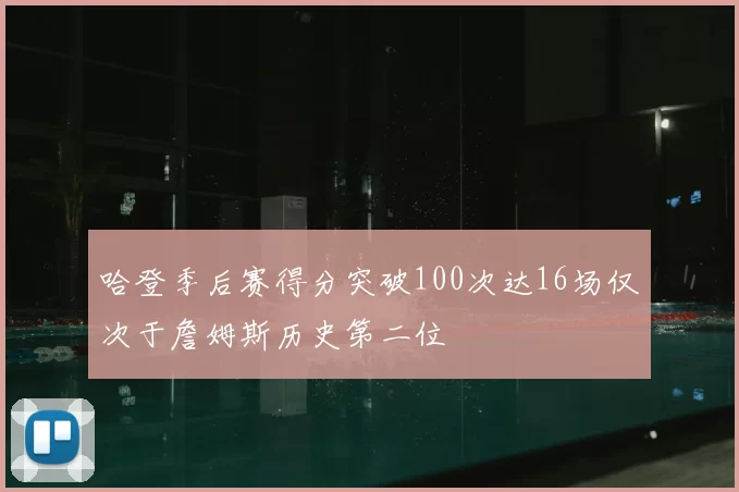哈登季后赛得分突破100次达16场仅次于詹姆斯历史第二位
