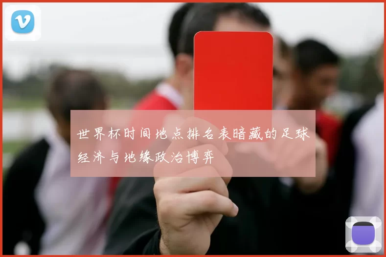 世界杯时间地点排名表暗藏的足球经济与地缘政治博弈