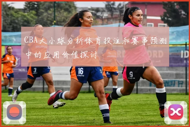 CBA大小球分析体育投注和赛事预测中的应用价值探讨