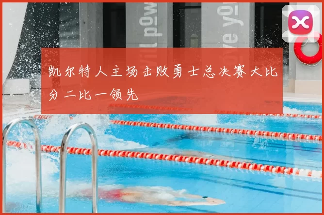 凯尔特人主场击败勇士总决赛大比分二比一领先