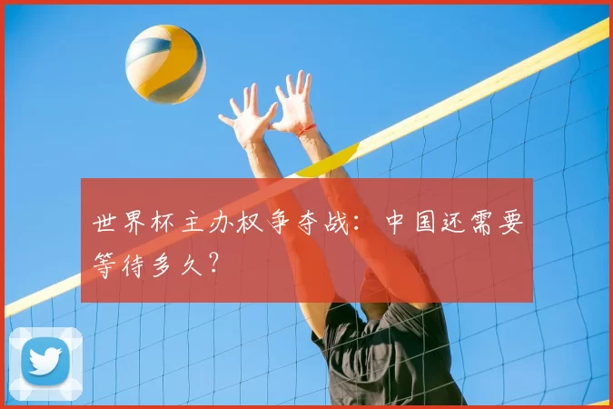 世界杯主办权争夺战：中国还需要等待多久？