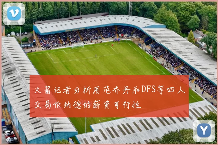 火箭记者分析用范乔丹和DFS等四人交易伦纳德的薪资可行性