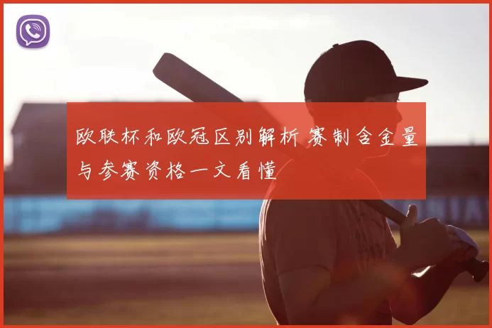 欧联杯和欧冠区别解析 赛制含金量与参赛资格一文看懂
